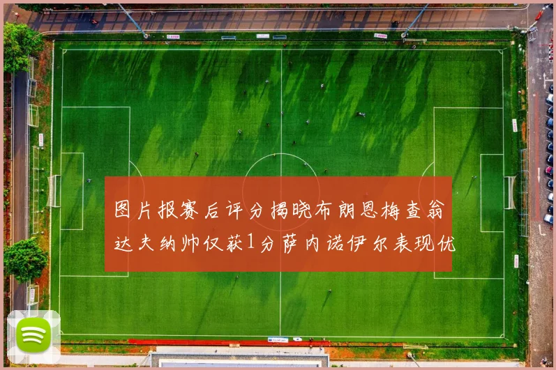 图片报赛后评分揭晓布朗恩梅查翁达夫纳帅仅获1分萨内诺伊尔表现优异获3分