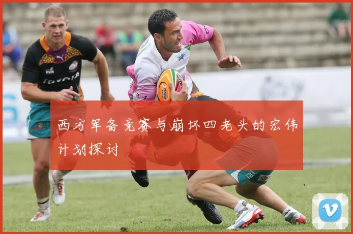 西方军备竞赛与崩坏四老头的宏伟计划探讨