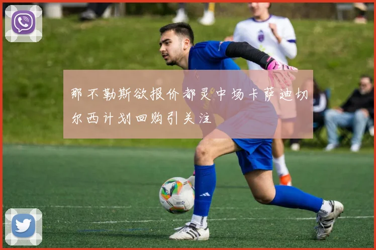 那不勒斯欲报价都灵中场卡萨迪切尔西计划回购引关注