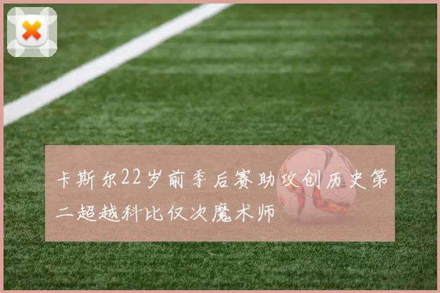 卡斯尔22岁前季后赛助攻创历史第二超越科比仅次魔术师