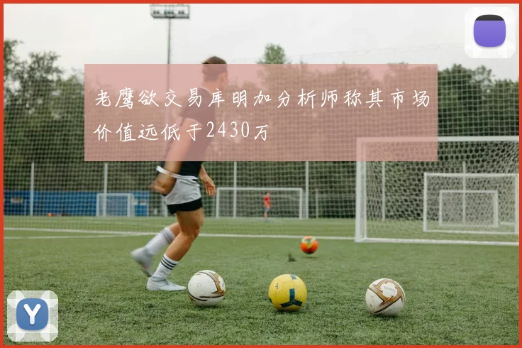 老鹰欲交易库明加分析师称其市场价值远低于2430万
