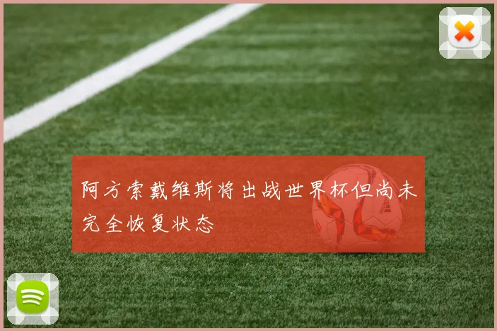 阿方索戴维斯将出战世界杯但尚未完全恢复状态