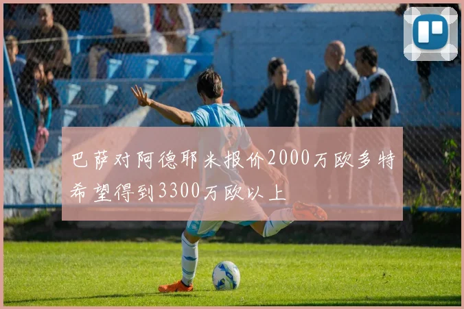 巴萨对阿德耶米报价2000万欧多特希望得到3300万欧以上